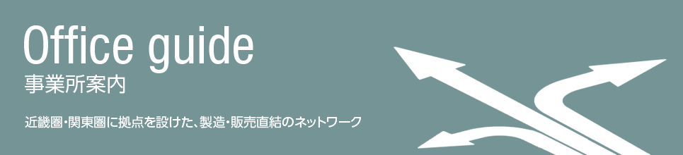 事業所案内：近畿圏・関東圏に拠点を設けた、製造・販売直結のネットワーク
