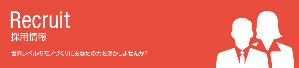 採用情報：世界レベルのモノづくりにあなたの力を活かしませんか？